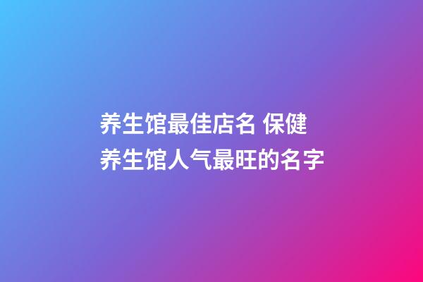 养生馆最佳店名 保健养生馆人气最旺的名字-第1张-店铺起名-玄机派